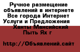 Ручное размещение объявлений в интернете - Все города Интернет » Услуги и Предложения   . Ханты-Мансийский,Пыть-Ях г.